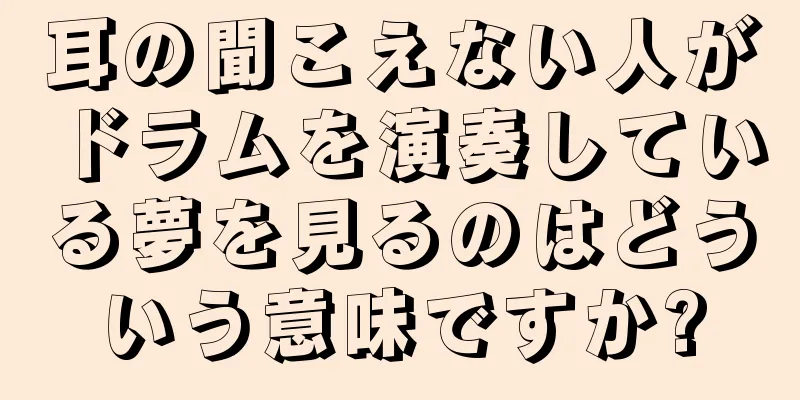 耳の聞こえない人がドラムを演奏している夢を見るのはどういう意味ですか?