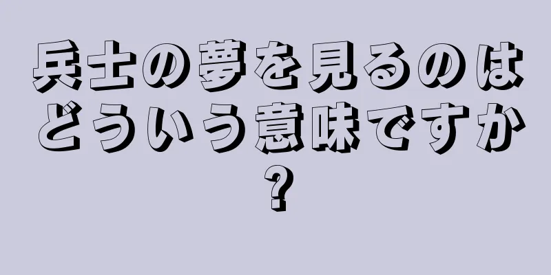 兵士の夢を見るのはどういう意味ですか?