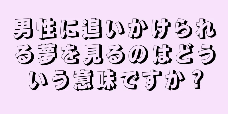 男性に追いかけられる夢を見るのはどういう意味ですか？