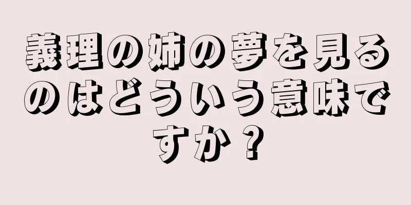 義理の姉の夢を見るのはどういう意味ですか？
