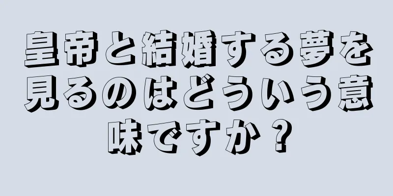 皇帝と結婚する夢を見るのはどういう意味ですか？