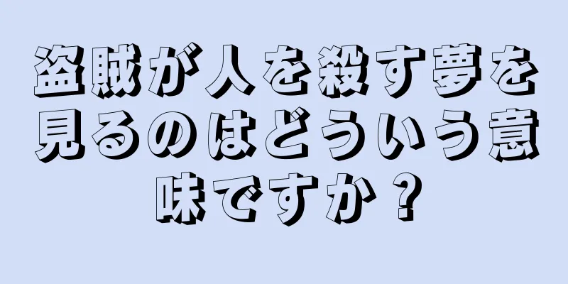 盗賊が人を殺す夢を見るのはどういう意味ですか？