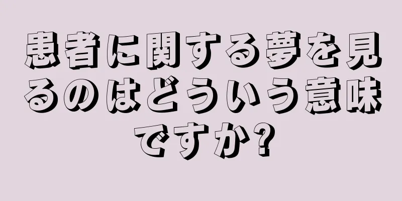患者に関する夢を見るのはどういう意味ですか?