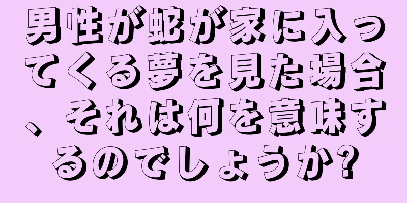 男性が蛇が家に入ってくる夢を見た場合、それは何を意味するのでしょうか?