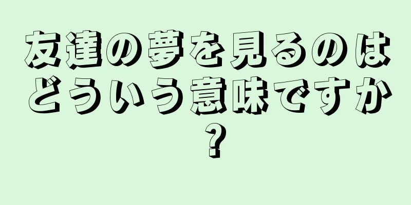 友達の夢を見るのはどういう意味ですか？