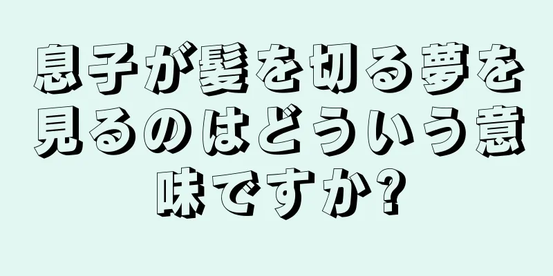 息子が髪を切る夢を見るのはどういう意味ですか?