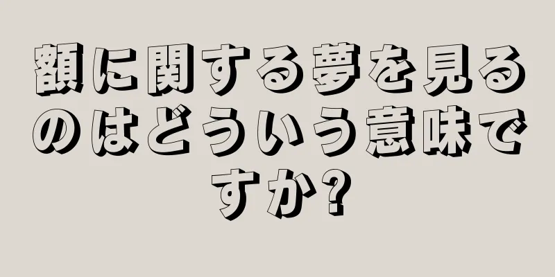 額に関する夢を見るのはどういう意味ですか?