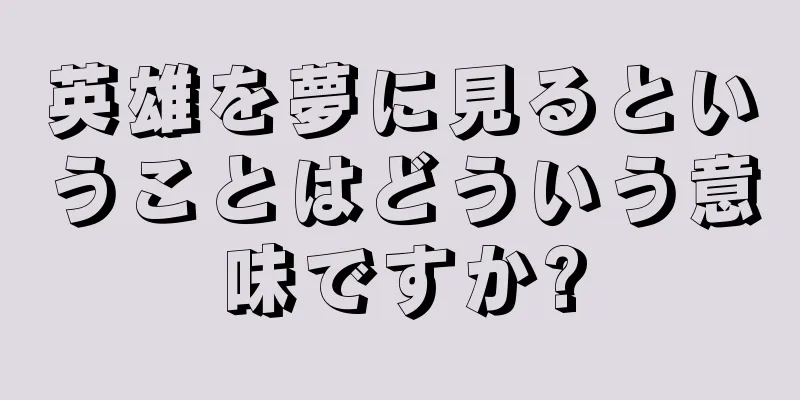 英雄を夢に見るということはどういう意味ですか?