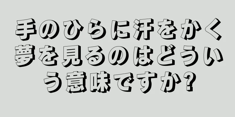 手のひらに汗をかく夢を見るのはどういう意味ですか?