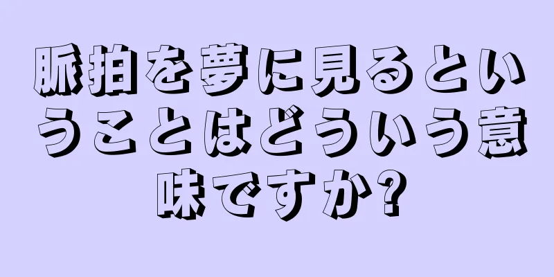 脈拍を夢に見るということはどういう意味ですか?