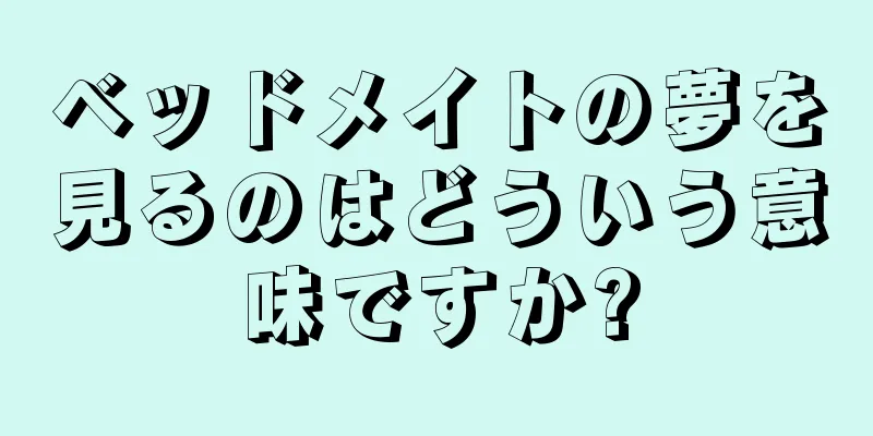 ベッドメイトの夢を見るのはどういう意味ですか?