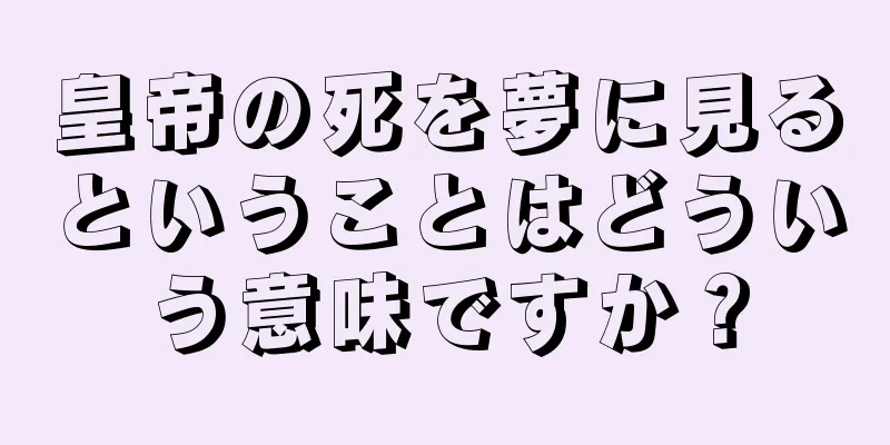 皇帝の死を夢に見るということはどういう意味ですか？
