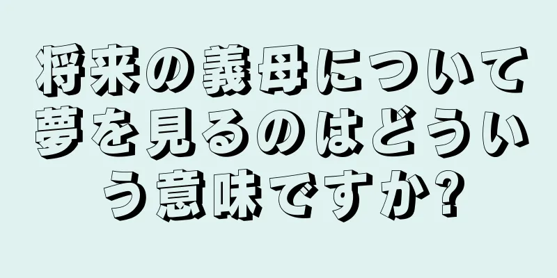 将来の義母について夢を見るのはどういう意味ですか?