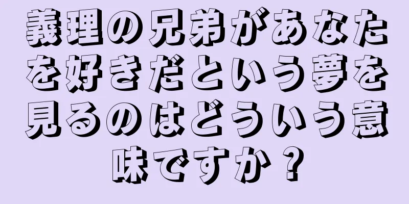 義理の兄弟があなたを好きだという夢を見るのはどういう意味ですか？