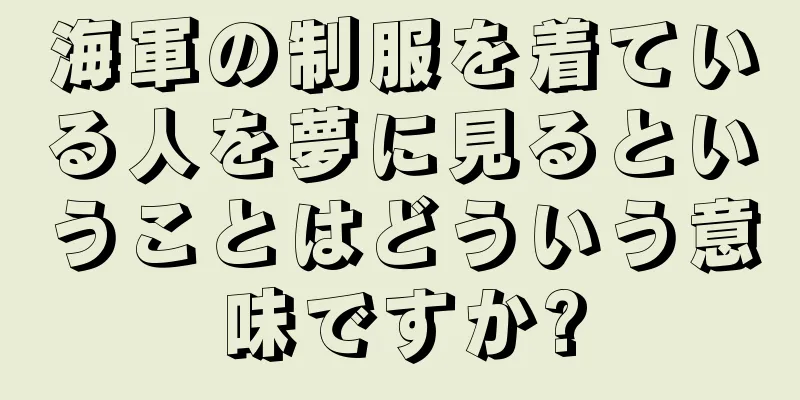 海軍の制服を着ている人を夢に見るということはどういう意味ですか?