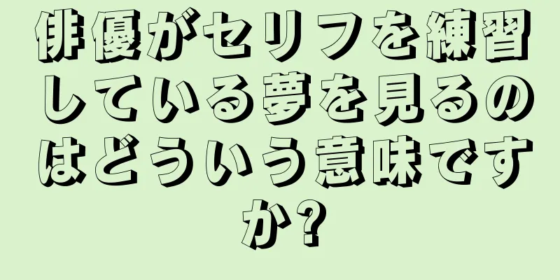 俳優がセリフを練習している夢を見るのはどういう意味ですか?