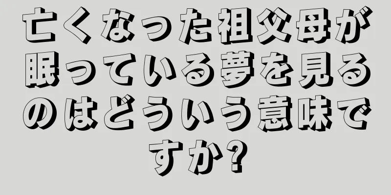 亡くなった祖父母が眠っている夢を見るのはどういう意味ですか?
