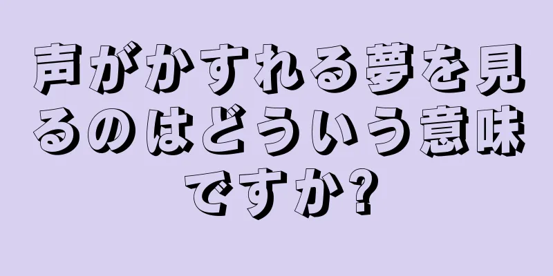 声がかすれる夢を見るのはどういう意味ですか?