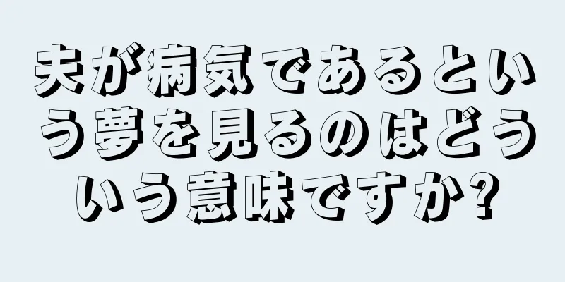 夫が病気であるという夢を見るのはどういう意味ですか?