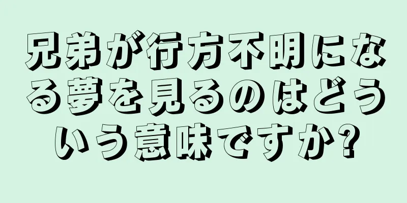 兄弟が行方不明になる夢を見るのはどういう意味ですか?