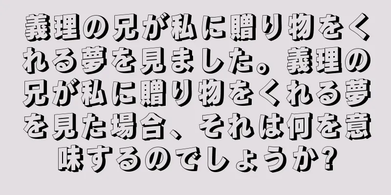 義理の兄が私に贈り物をくれる夢を見ました。義理の兄が私に贈り物をくれる夢を見た場合、それは何を意味するのでしょうか?
