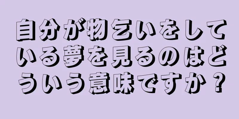 自分が物乞いをしている夢を見るのはどういう意味ですか？