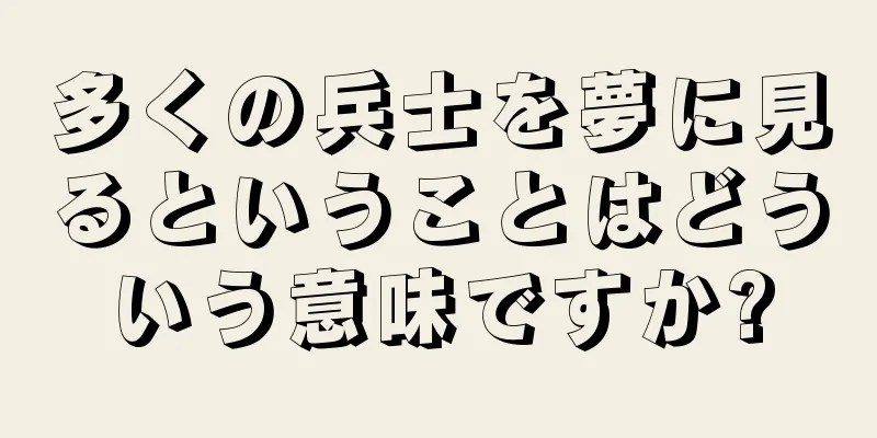 多くの兵士を夢に見るということはどういう意味ですか?