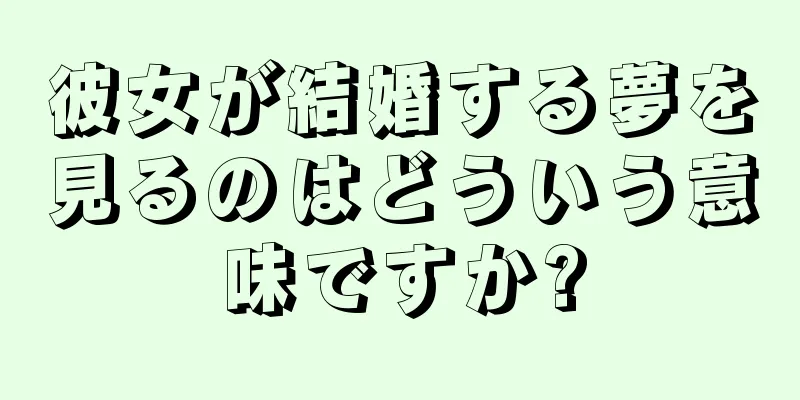 彼女が結婚する夢を見るのはどういう意味ですか?
