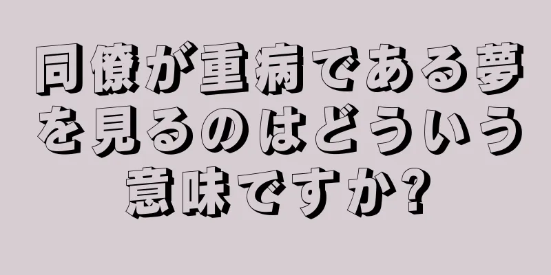 同僚が重病である夢を見るのはどういう意味ですか?