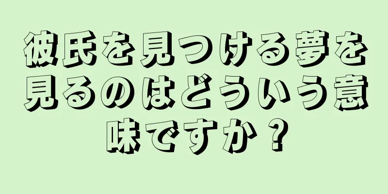 彼氏を見つける夢を見るのはどういう意味ですか？