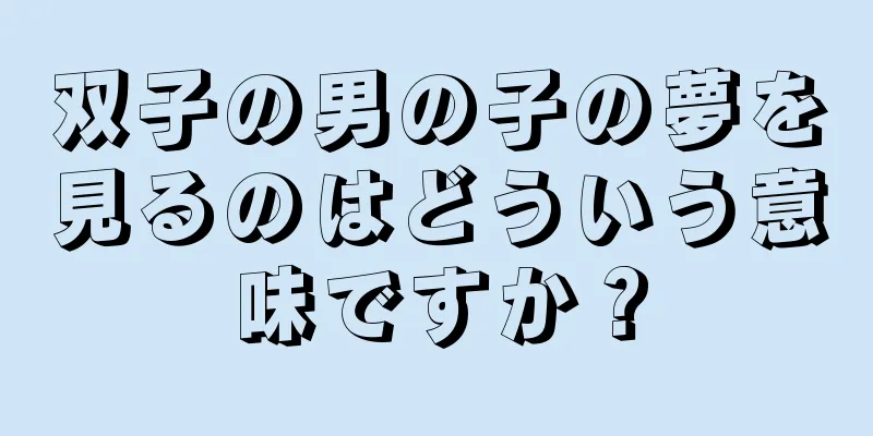 双子の男の子の夢を見るのはどういう意味ですか？