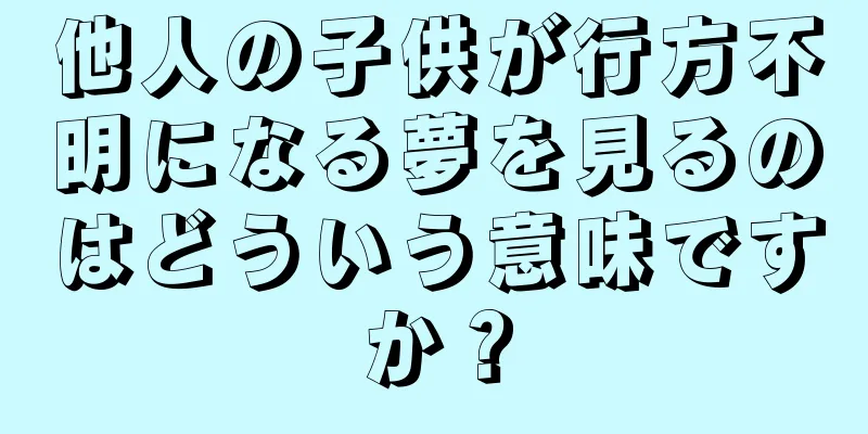 他人の子供が行方不明になる夢を見るのはどういう意味ですか？