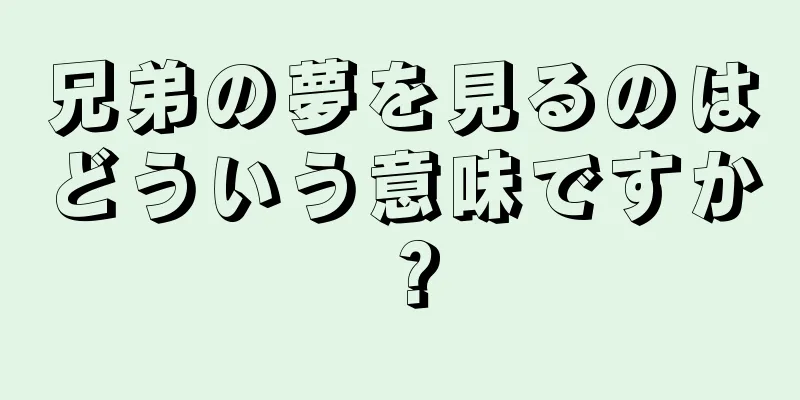 兄弟の夢を見るのはどういう意味ですか？