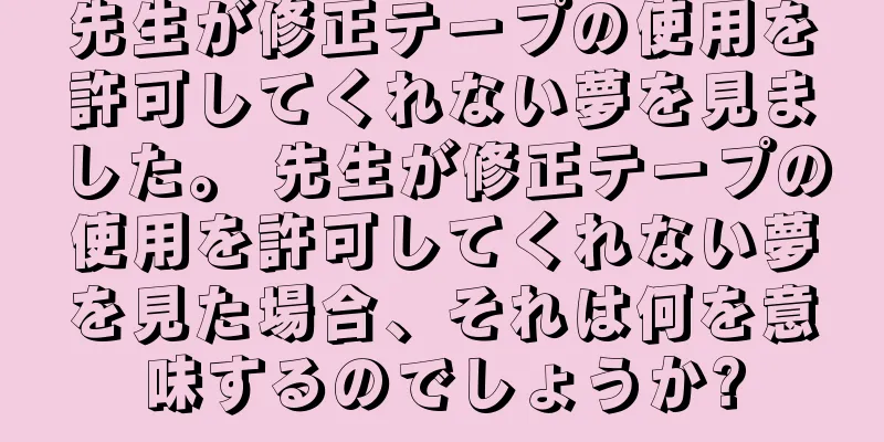 先生が修正テープの使用を許可してくれない夢を見ました。 先生が修正テープの使用を許可してくれない夢を見た場合、それは何を意味するのでしょうか?