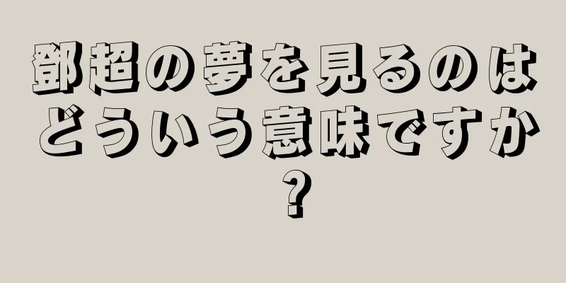 鄧超の夢を見るのはどういう意味ですか？