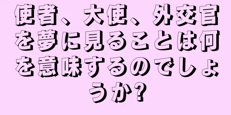 使者、大使、外交官を夢に見ることは何を意味するのでしょうか?