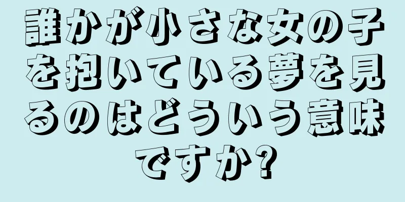 誰かが小さな女の子を抱いている夢を見るのはどういう意味ですか?