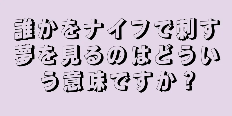 誰かをナイフで刺す夢を見るのはどういう意味ですか？