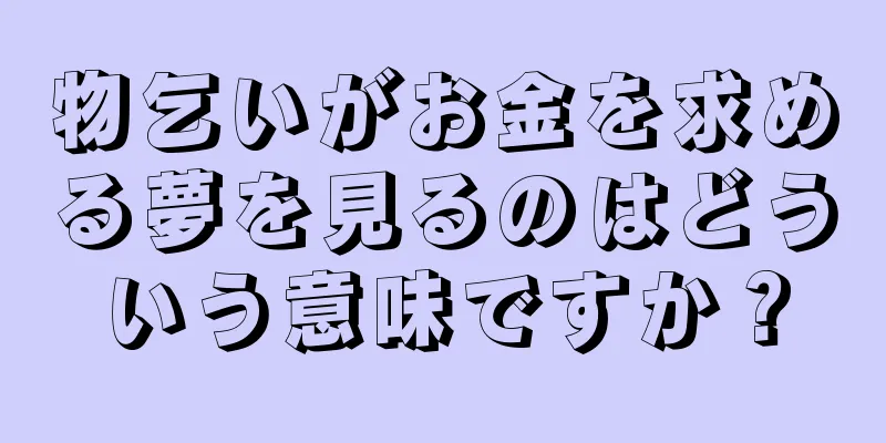 物乞いがお金を求める夢を見るのはどういう意味ですか？