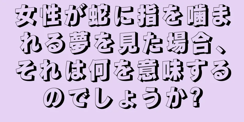 女性が蛇に指を噛まれる夢を見た場合、それは何を意味するのでしょうか?