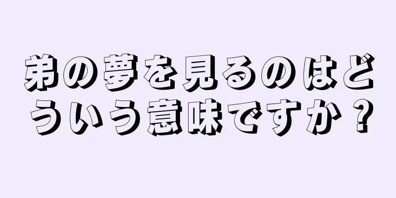 弟の夢を見るのはどういう意味ですか？