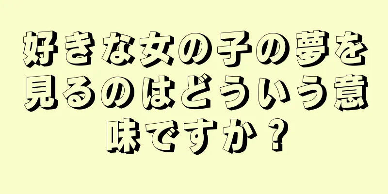好きな女の子の夢を見るのはどういう意味ですか？