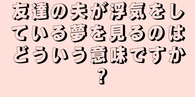 友達の夫が浮気をしている夢を見るのはどういう意味ですか？