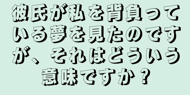 彼氏が私を背負っている夢を見たのですが、それはどういう意味ですか？