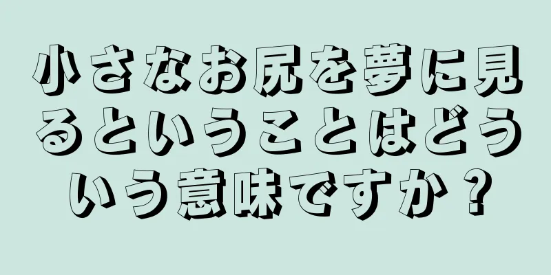 小さなお尻を夢に見るということはどういう意味ですか？