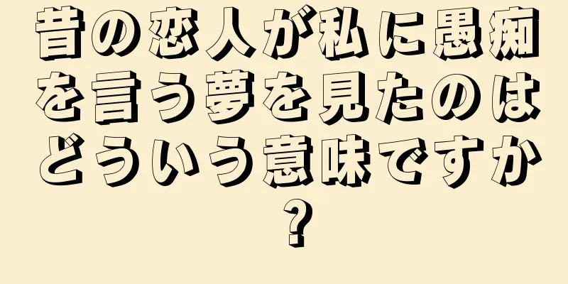 昔の恋人が私に愚痴を言う夢を見たのはどういう意味ですか？