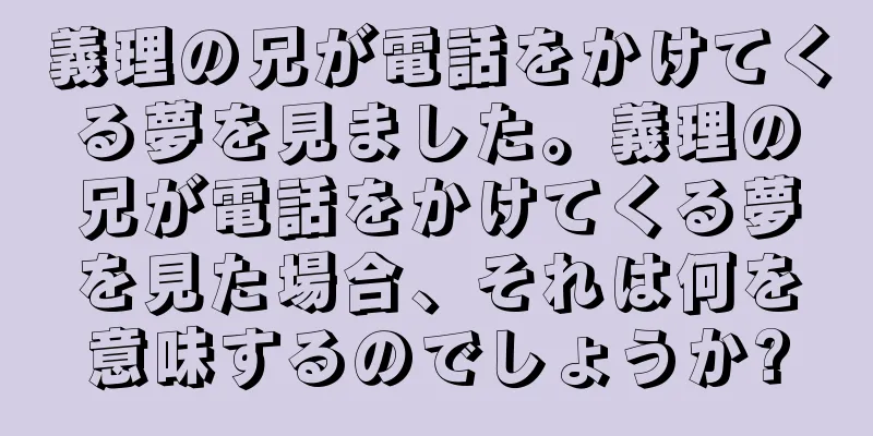 義理の兄が電話をかけてくる夢を見ました。義理の兄が電話をかけてくる夢を見た場合、それは何を意味するのでしょうか?
