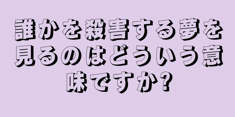 誰かを殺害する夢を見るのはどういう意味ですか?