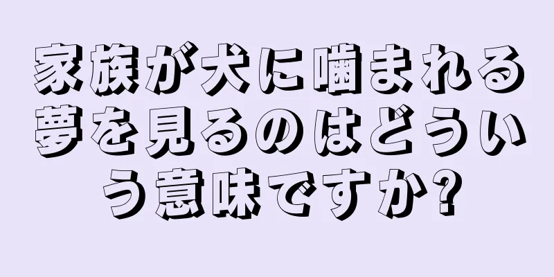 家族が犬に噛まれる夢を見るのはどういう意味ですか?