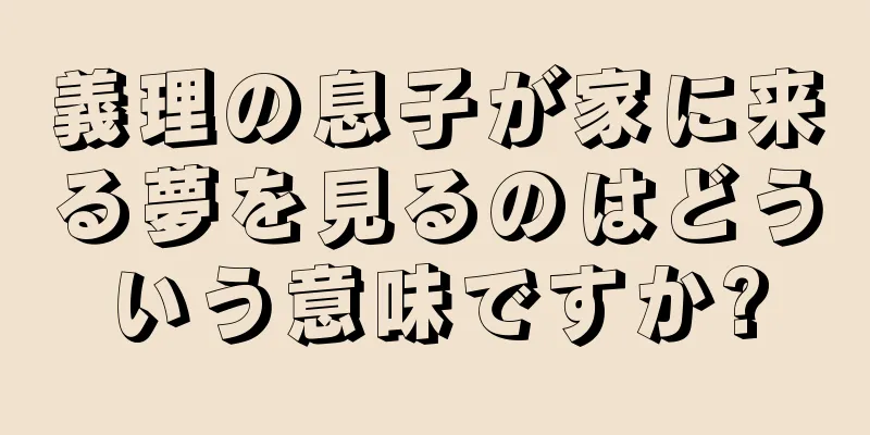 義理の息子が家に来る夢を見るのはどういう意味ですか?